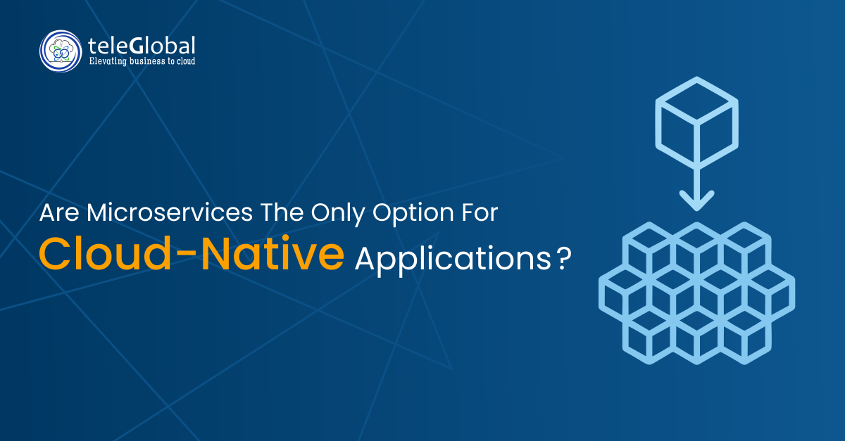 Are Microservices The Only Option For Cloud-Native Applications?