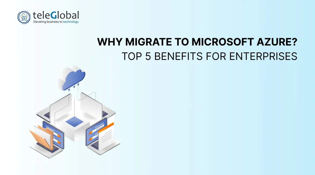 Why Migrate to Microsoft Azure? Top 5 Benefits for Enterprises