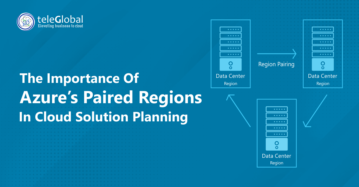 The importance of Azure’s Paired Regions in Cloud Solution Planning