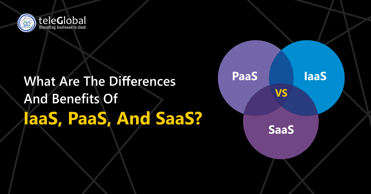 What Are The Differences And Benefits Of IaaS, PaaS, And SaaS?