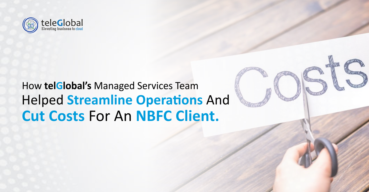 How Teleglobals Managed Services Team Helped Streamline Operations and Cut Costs for an NBFC Client
