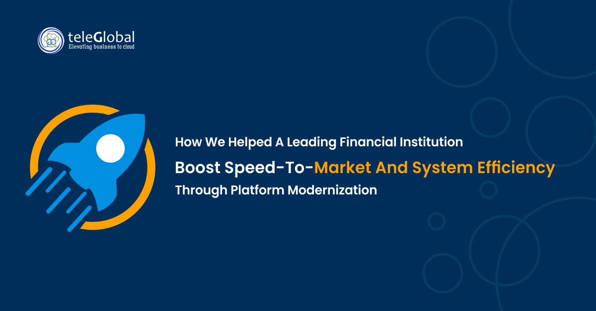 How We Helped a Leading Financial Institution Boost Speed to Market and System Efficiency Through Platform Modernization
